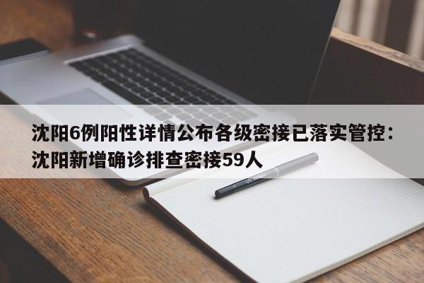 沈阳6例阳性详情公布各级密接已落实管控：沈阳新增确诊排查密接59人