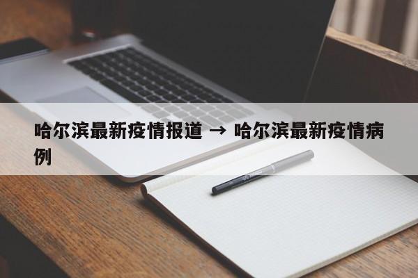 哈尔滨最新疫情报道 → 哈尔滨最新疫情病例