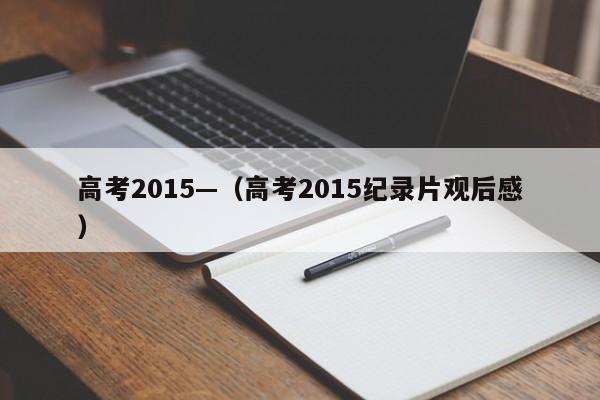 高考2015—（高考2015纪录片观后感）