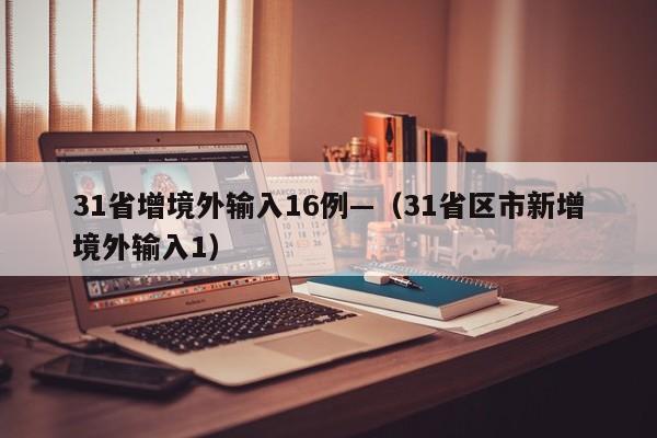 31省增境外输入16例—（31省区市新增境外输入1）
