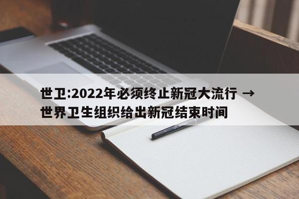 世卫:2022年必须终止新冠大流行 → 世界卫生组织给出新冠结束时间