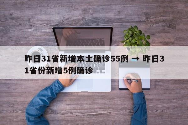 昨日31省新增本土确诊55例 → 昨日31省份新增5例确诊
