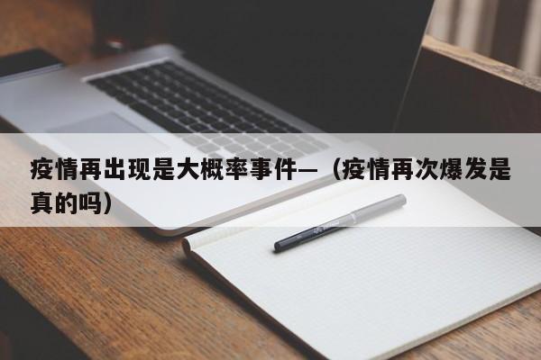 疫情再出现是大概率事件—（疫情再次爆发是真的吗）