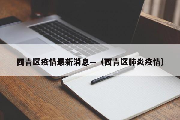 西青区疫情最新消息—（西青区肺炎疫情）