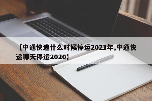 【中通快递什么时候停运2021年,中通快递哪天停运2020】