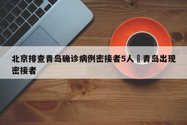 北京排查青岛确诊病例密接者5人›青岛出现密接者