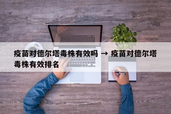 疫苗对德尔塔毒株有效吗 → 疫苗对德尔塔毒株有效排名