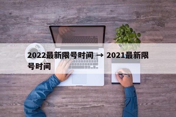 2022最新限号时间 → 2021最新限号时间