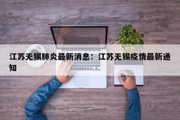 江苏无锡肺炎最新消息：江苏无锡疫情最新通知