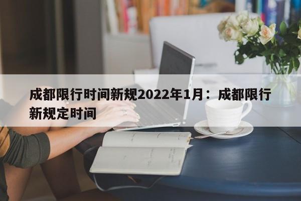成都限行时间新规2022年1月：成都限行新规定时间