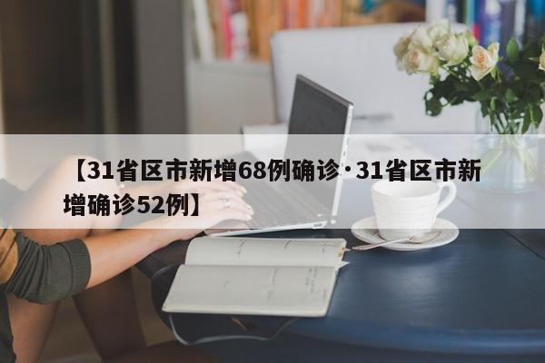 【31省区市新增68例确诊·31省区市新增确诊52例】