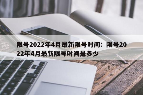 限号2022年4月最新限号时间：限号2022年4月最新限号时间是多少