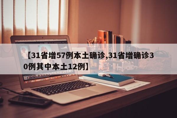 【31省增57例本土确诊,31省增确诊30例其中本土12例】