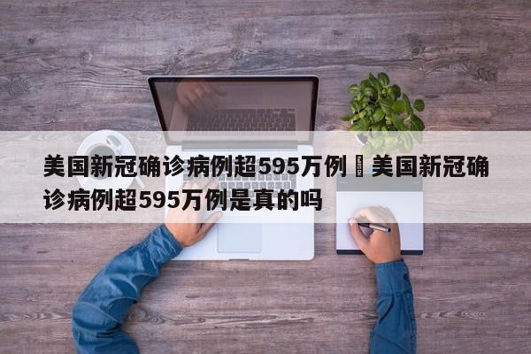 美国新冠确诊病例超595万例›美国新冠确诊病例超595万例是真的吗