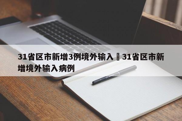 31省区市新增3例境外输入›31省区市新增境外输入病例