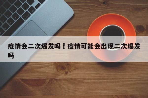 疫情会二次爆发吗›疫情可能会出现二次爆发吗