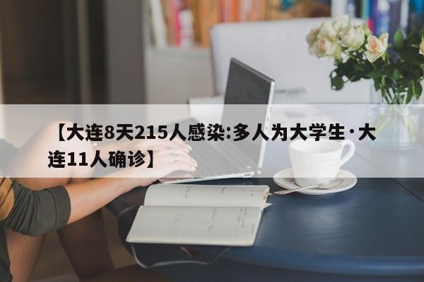 【大连8天215人感染:多人为大学生·大连11人确诊】