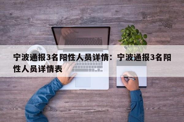 宁波通报3名阳性人员详情：宁波通报3名阳性人员详情表