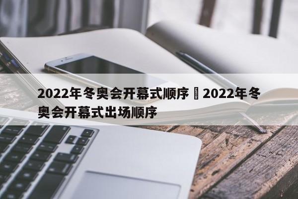 2022年冬奥会开幕式顺序›2022年冬奥会开幕式出场顺序