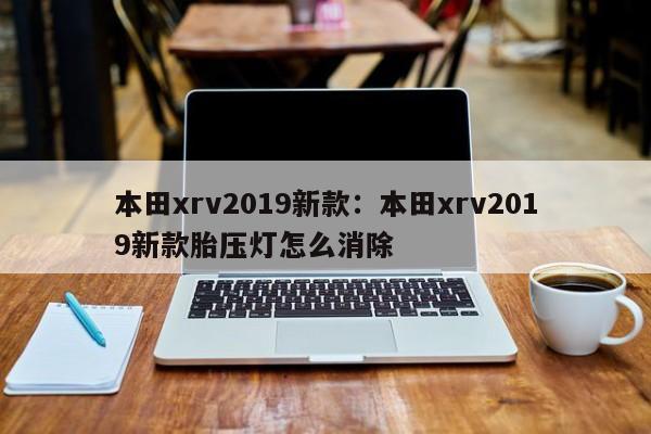 本田xrv2019新款：本田xrv2019新款胎压灯怎么消除