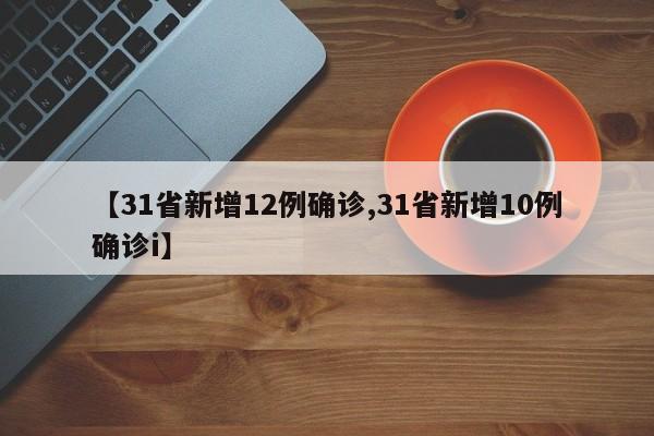 【31省新增12例确诊,31省新增10例确诊i】