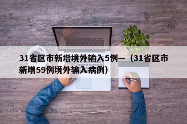 31省区市新增境外输入5例—（31省区市新增59例境外输入病例）