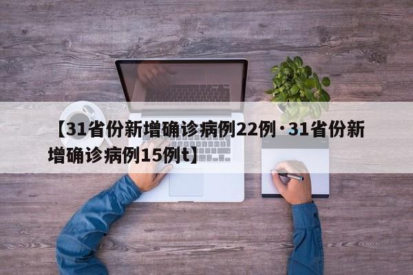 【31省份新增确诊病例22例·31省份新增确诊病例15例t】