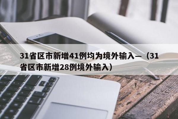 31省区市新增41例均为境外输入—（31省区市新增28例境外输入）