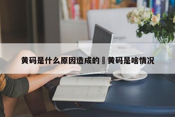 黄码是什么原因造成的›黄码是啥情况
