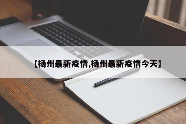 【杨州最新疫情,杨州最新疫情今天】