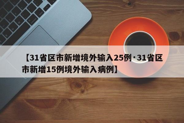 【31省区市新增境外输入25例·31省区市新增15例境外输入病例】