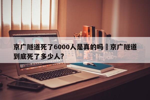京广隧道死了6000人是真的吗›京广隧道到底死了多少人?