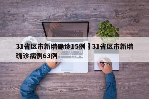 31省区市新增确诊15例›31省区市新增确诊病例63例