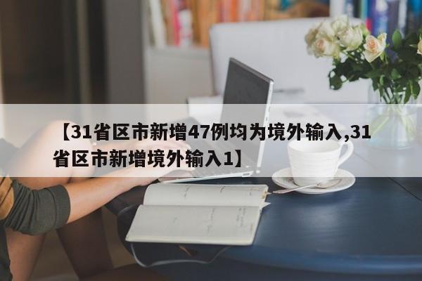 【31省区市新增47例均为境外输入,31省区市新增境外输入1】