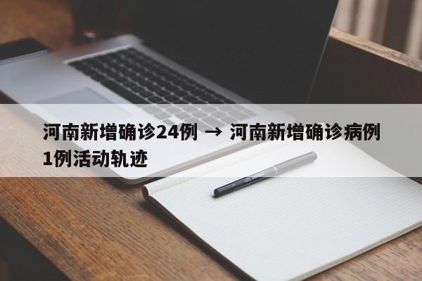 河南新增确诊24例 → 河南新增确诊病例1例活动轨迹