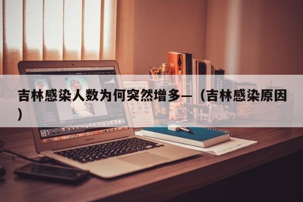 吉林感染人数为何突然增多—（吉林感染原因）