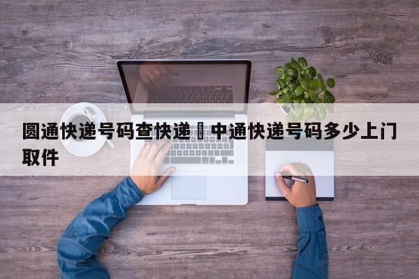 圆通快递号码查快递›中通快递号码多少上门取件