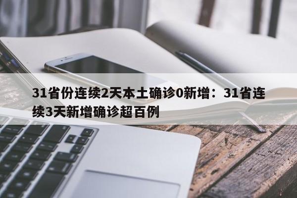 31省份连续2天本土确诊0新增：31省连续3天新增确诊超百例