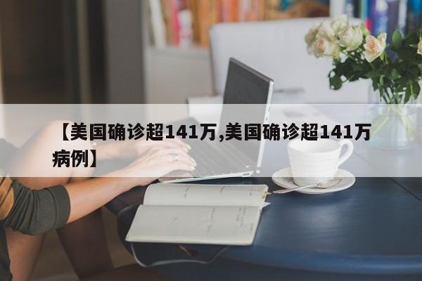 【美国确诊超141万,美国确诊超141万病例】