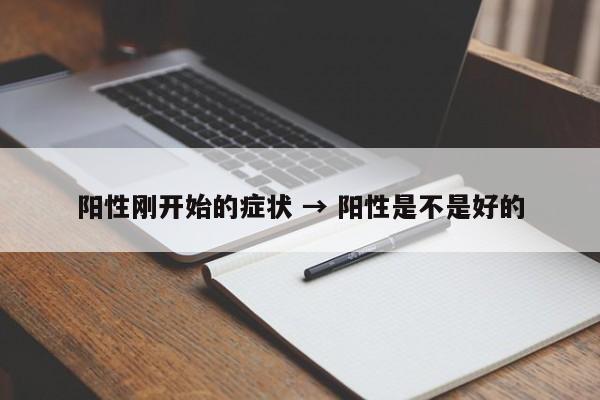 阳性刚开始的症状 → 阳性是不是好的