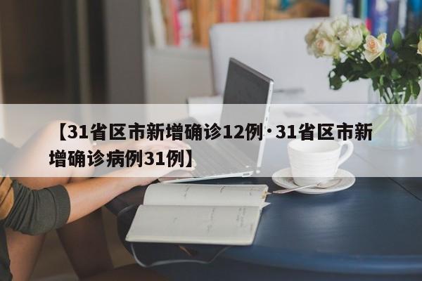 【31省区市新增确诊12例·31省区市新增确诊病例31例】