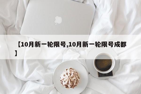 【10月新一轮限号,10月新一轮限号成都】