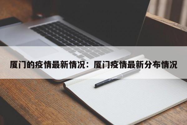 厦门的疫情最新情况：厦门疫情最新分布情况