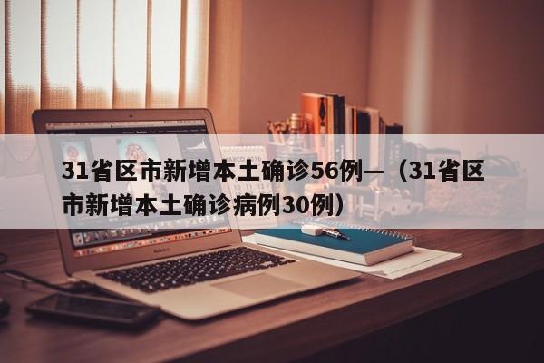 31省区市新增本土确诊56例—（31省区市新增本土确诊病例30例）