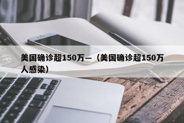 美国确诊超150万—（美国确诊超150万人感染）