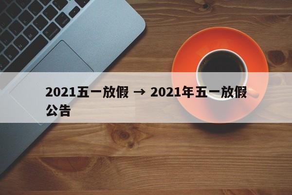 2021五一放假 → 2021年五一放假公告
