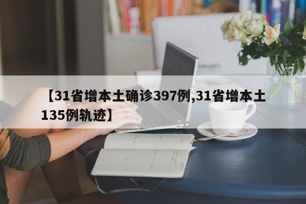 【31省增本土确诊397例,31省增本土135例轨迹】
