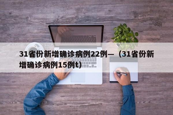 31省份新增确诊病例22例—（31省份新增确诊病例15例t）