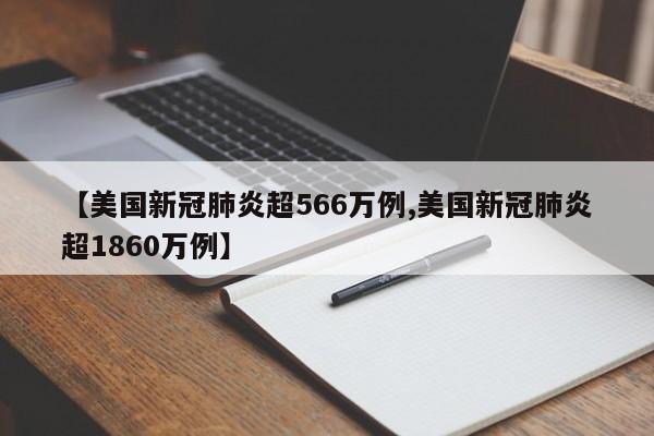 【美国新冠肺炎超566万例,美国新冠肺炎超1860万例】