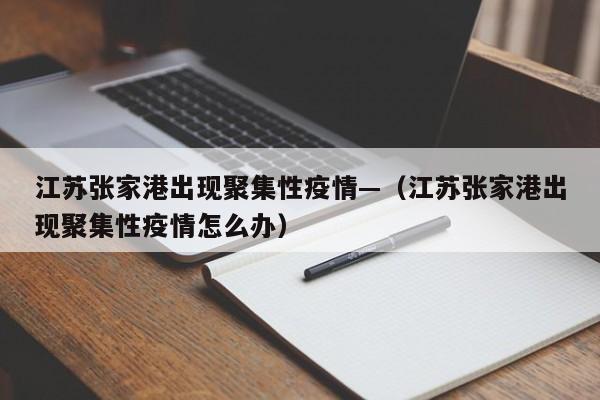 江苏张家港出现聚集性疫情—（江苏张家港出现聚集性疫情怎么办）